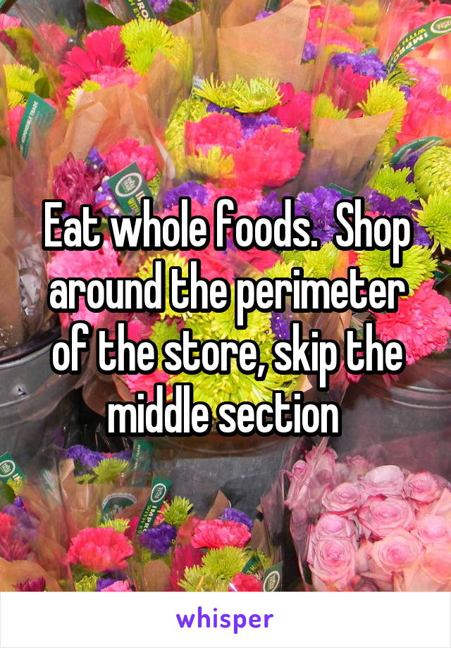 Eat whole foods.  Shop around the perimeter of the store, skip the middle section 