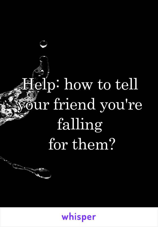 Help: how to tell your friend you're falling
 for them?