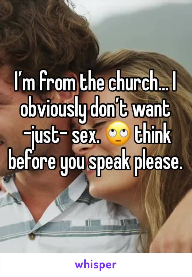 I’m from the church... I obviously don’t want
 -just- sex. 🙄 think before you speak please.