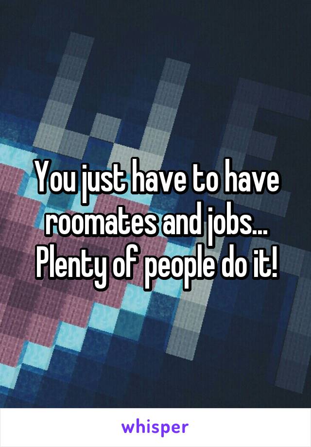 You just have to have roomates and jobs... Plenty of people do it!