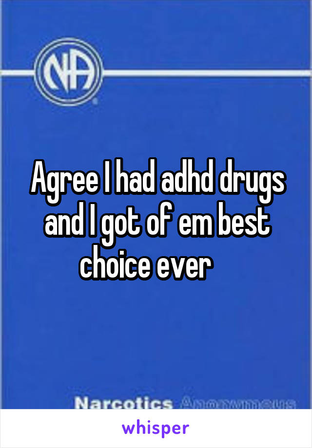Agree I had adhd drugs and I got of em best choice ever    