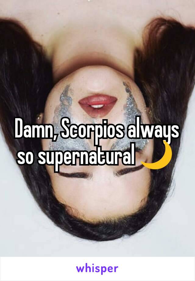 Damn, Scorpios always so supernatural 🌙 