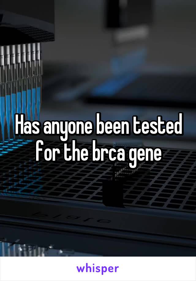 Has anyone been tested for the brca gene