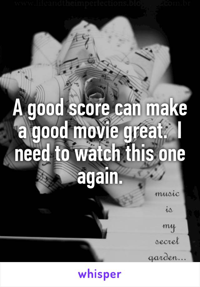 A good score can make a good movie great.  I need to watch this one again.