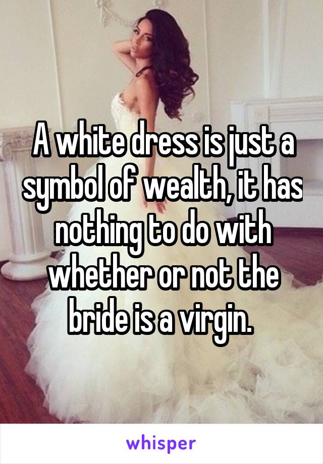 A white dress is just a symbol of wealth, it has nothing to do with whether or not the bride is a virgin. 