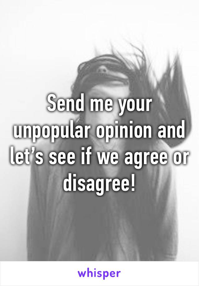 Send me your unpopular opinion and let’s see if we agree or disagree! 