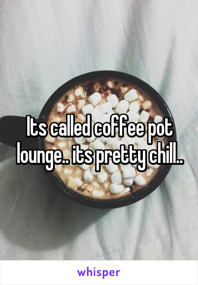 Its called coffee pot lounge.. its pretty chill..