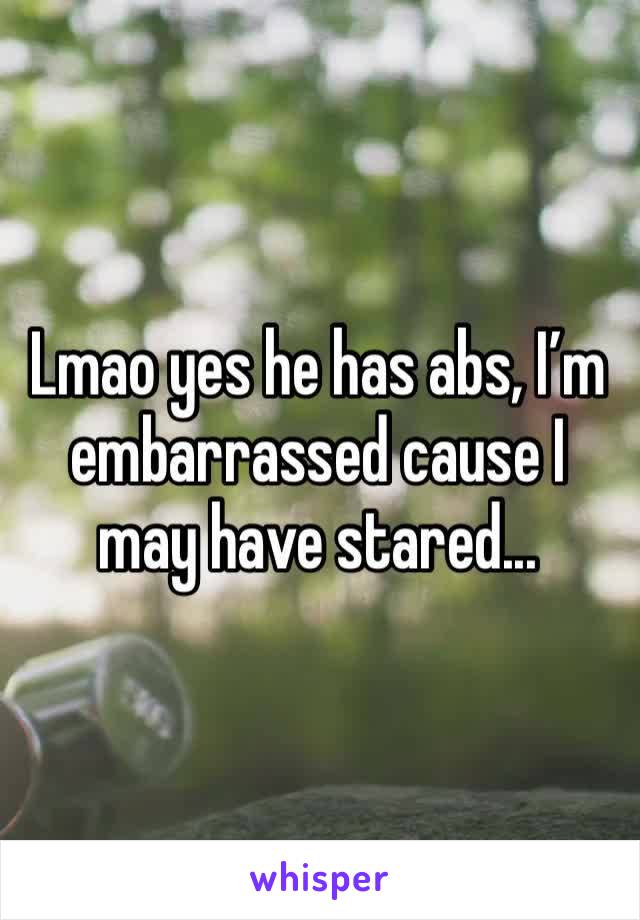 Lmao yes he has abs, I’m embarrassed cause I may have stared...