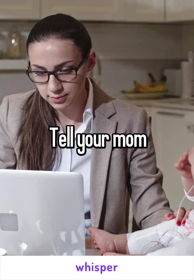 Tell your mom