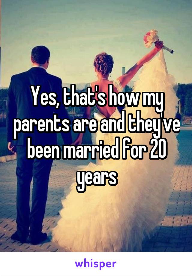 Yes, that's how my parents are and they've been married for 20 years