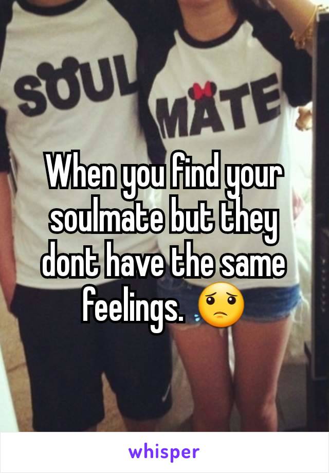 When you find your soulmate but they dont have the same feelings. 😟