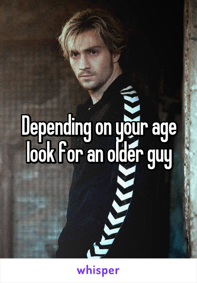 Depending on your age look for an older guy