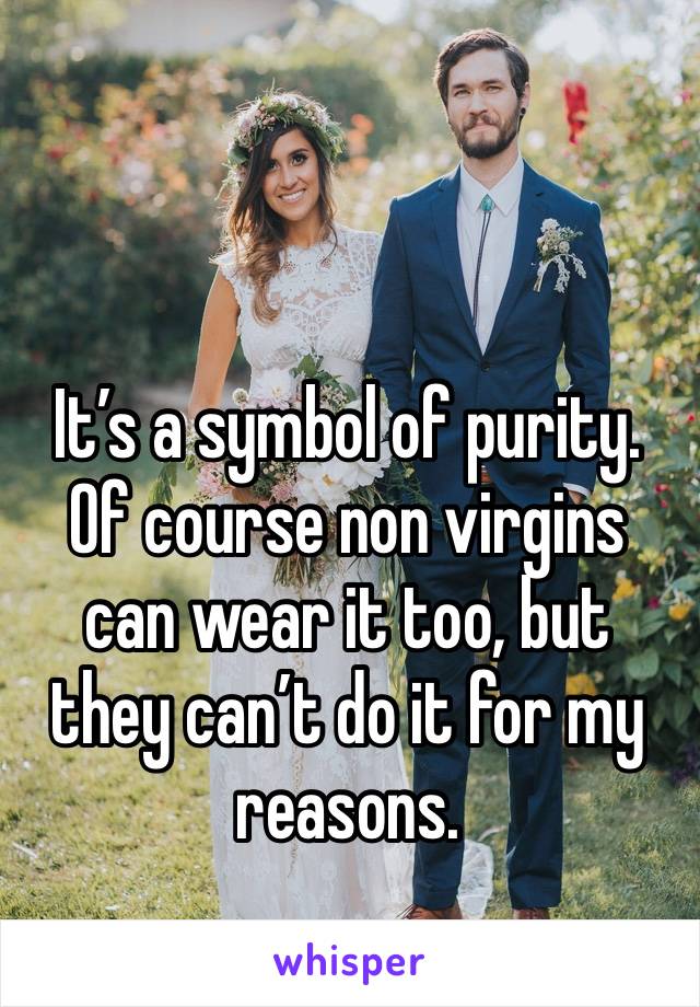 It’s a symbol of purity. Of course non virgins can wear it too, but they can’t do it for my reasons.