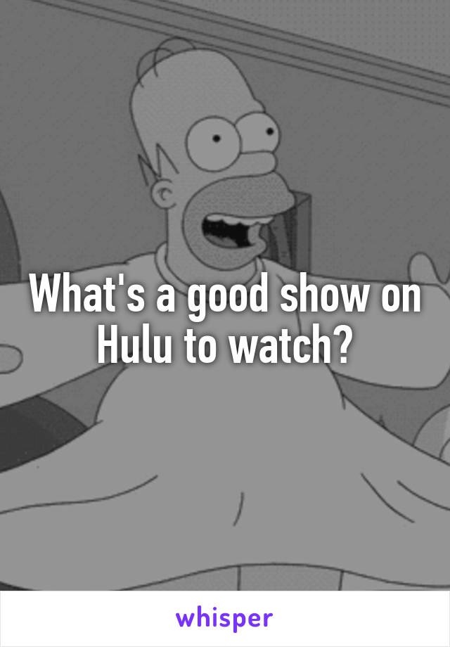 What's a good show on Hulu to watch?