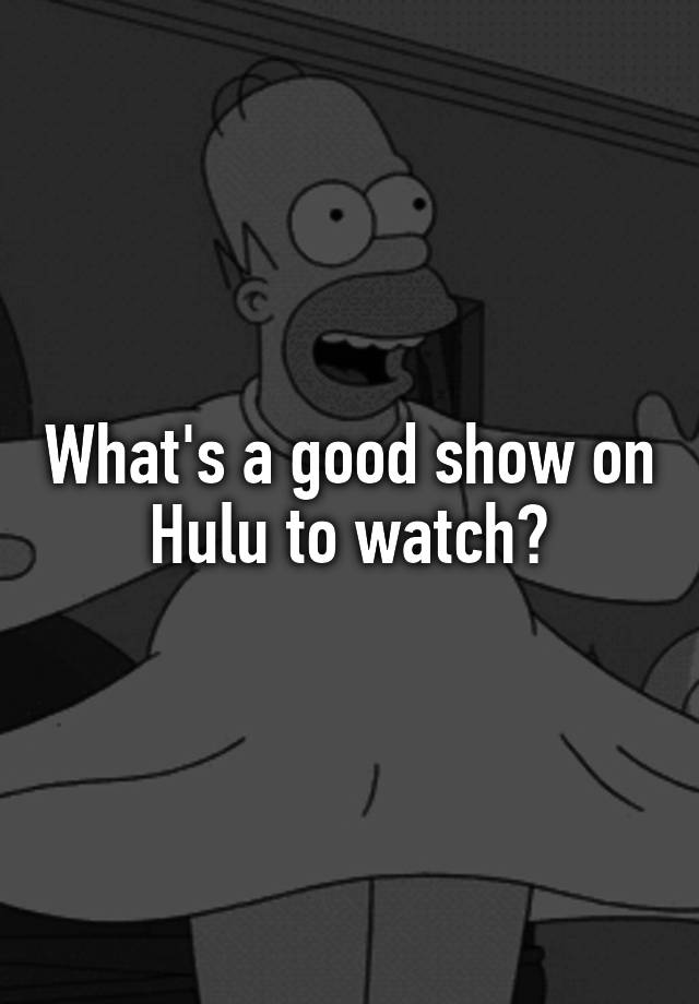 what-s-a-good-show-on-hulu-to-watch