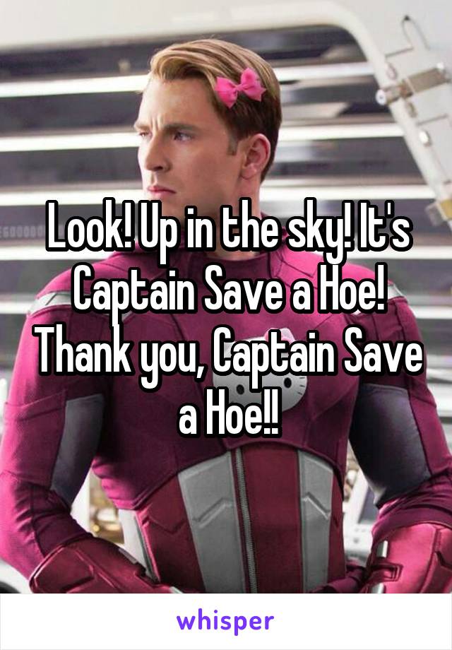 Look! Up in the sky! It's Captain Save a Hoe! Thank you, Captain Save a Hoe!!
