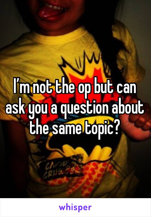 I’m not the op but can ask you a question about the same topic? 