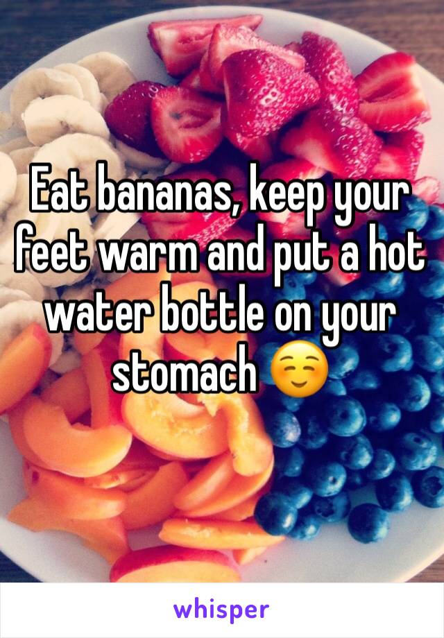Eat bananas, keep your feet warm and put a hot water bottle on your stomach ☺️