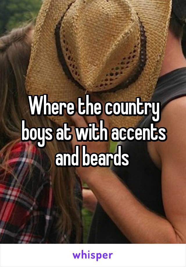 Where the country boys at with accents and beards 