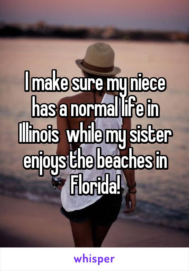I make sure my niece has a normal life in Illinois  while my sister enjoys the beaches in Florida!