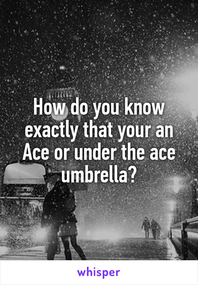 How do you know exactly that your an Ace or under the ace umbrella?