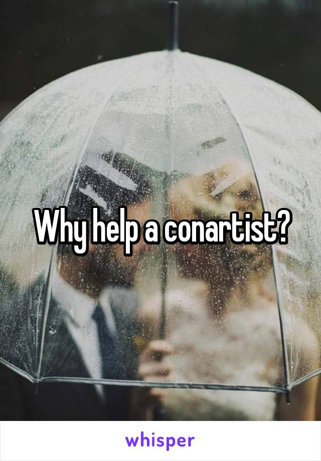 Why help a conartist?
