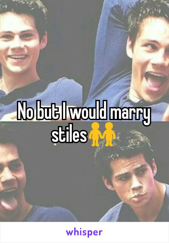 No but I would marry stiles👬