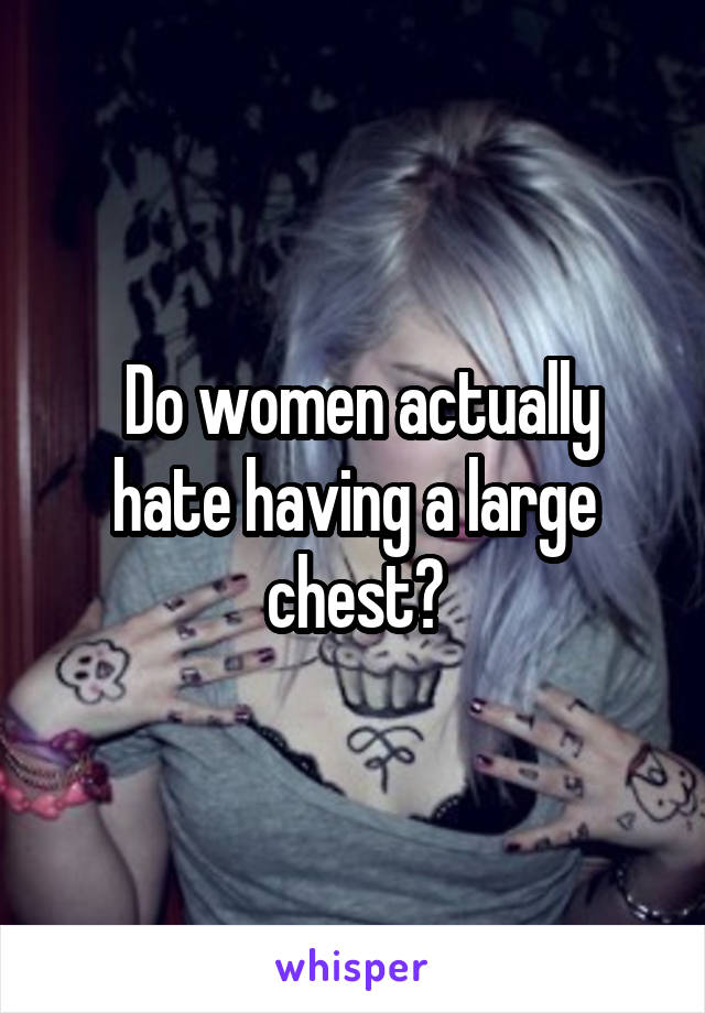  Do women actually hate having a large chest?
