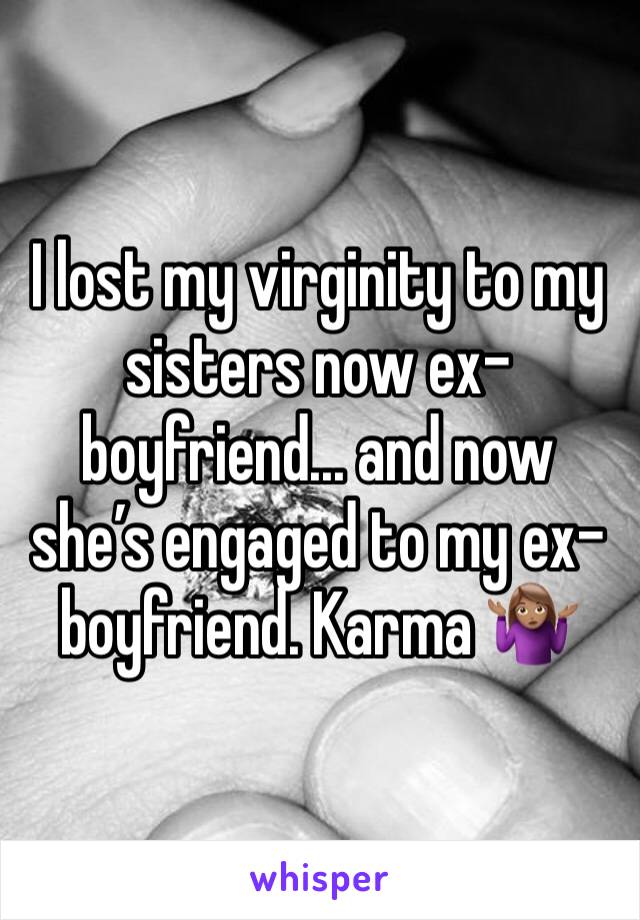 I lost my virginity to my sisters now ex-boyfriend... and now she’s engaged to my ex-boyfriend. Karma 🤷🏽‍♀️
