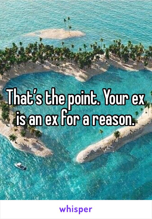 That’s the point. Your ex is an ex for a reason.