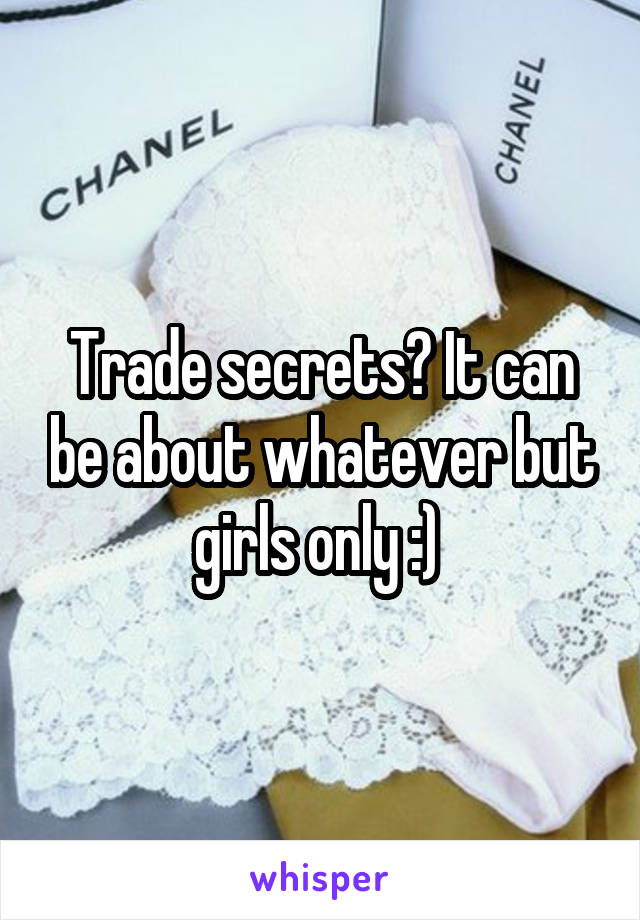 Trade secrets? It can be about whatever but girls only :) 