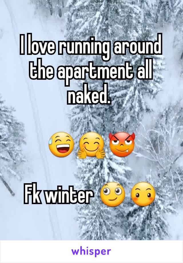 I love running around the apartment all naked. 

😅🤗😈

Fk winter 🙄😶
