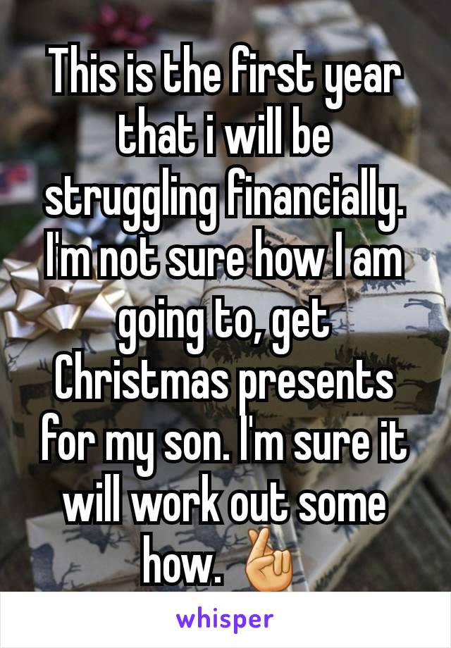 This is the first year that i will be struggling financially. I'm not sure how I am going to, get Christmas presents for my son. I'm sure it will work out some how. 🤞