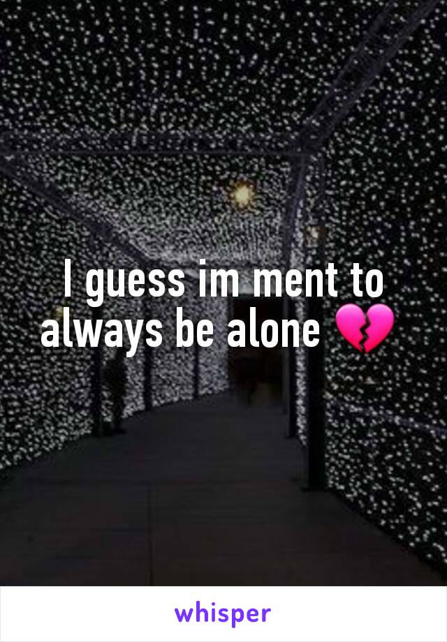 I guess im ment to always be alone 💔 