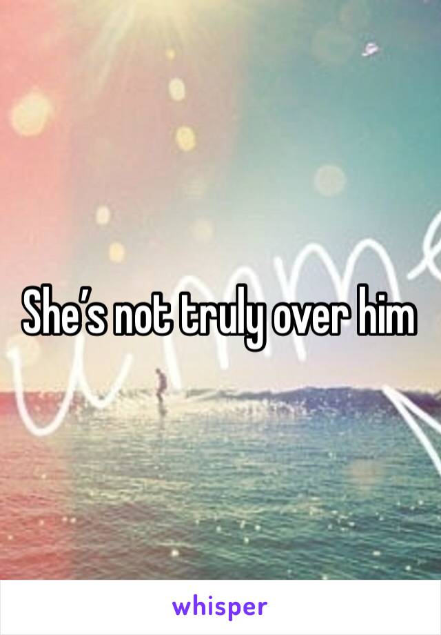 She’s not truly over him