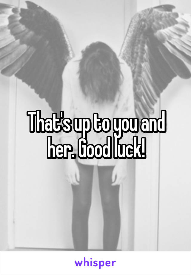 That's up to you and her. Good luck!