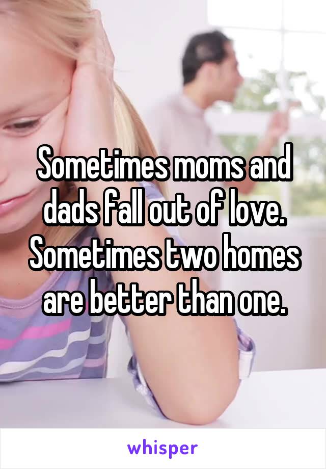 Sometimes moms and dads fall out of love.
Sometimes two homes are better than one.