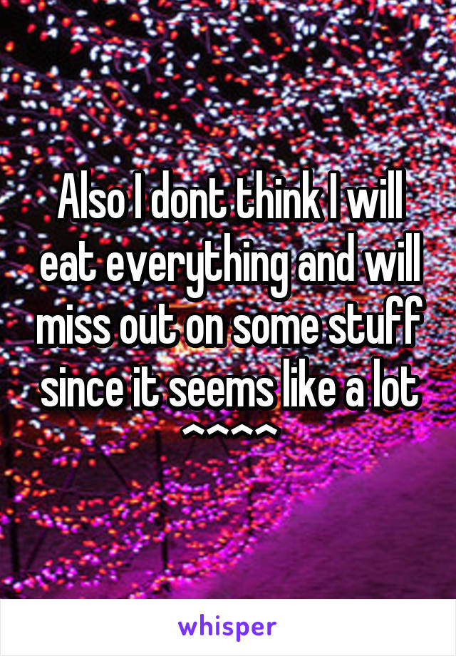 Also I dont think I will eat everything and will miss out on some stuff since it seems like a lot ^^^^