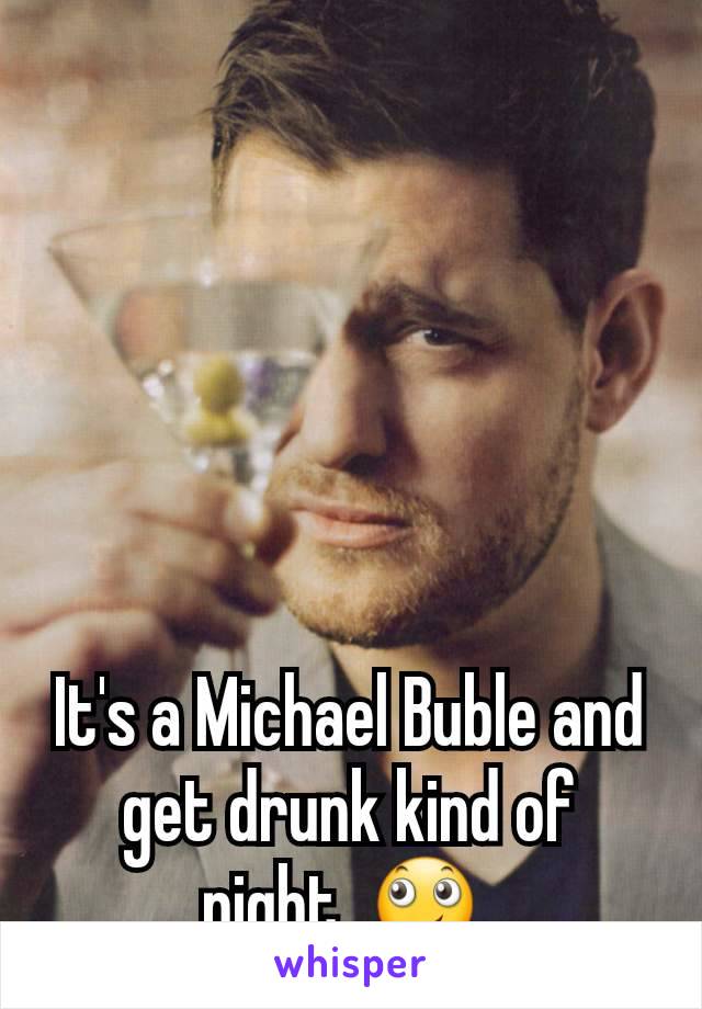 It's a Michael Buble and get drunk kind of night. 🙄 