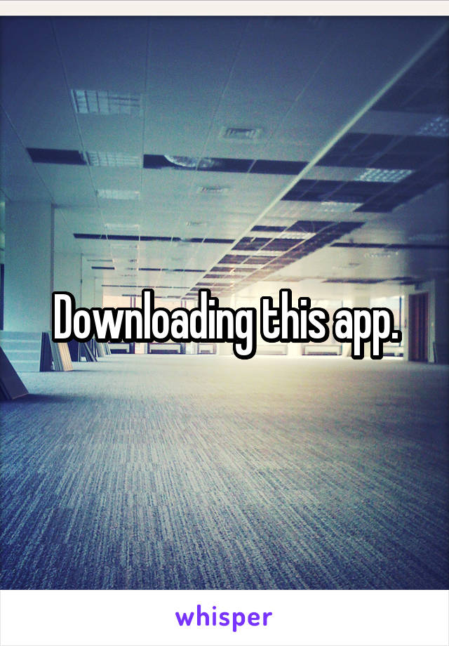 Downloading this app.