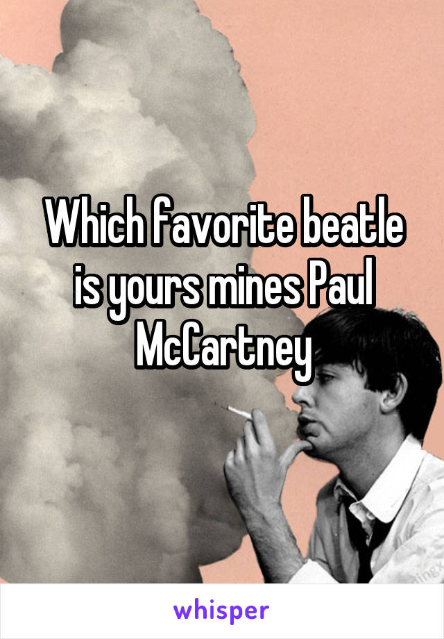 Which favorite beatle is yours mines Paul McCartney
