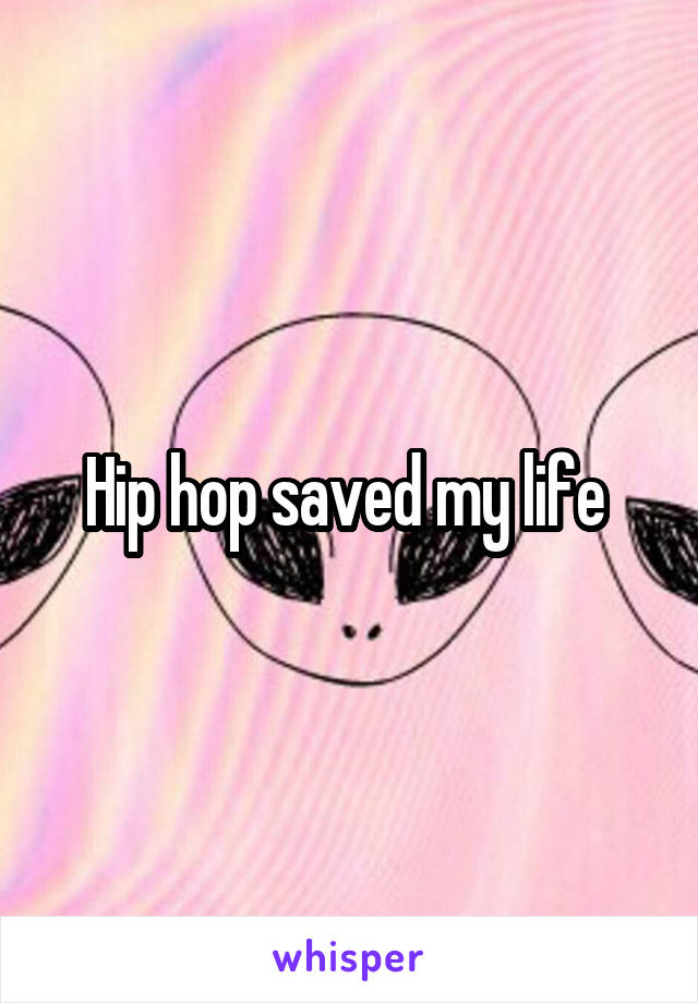 Hip hop saved my life 