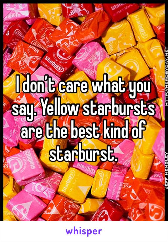 I don’t care what you say. Yellow starbursts are the best kind of starburst.