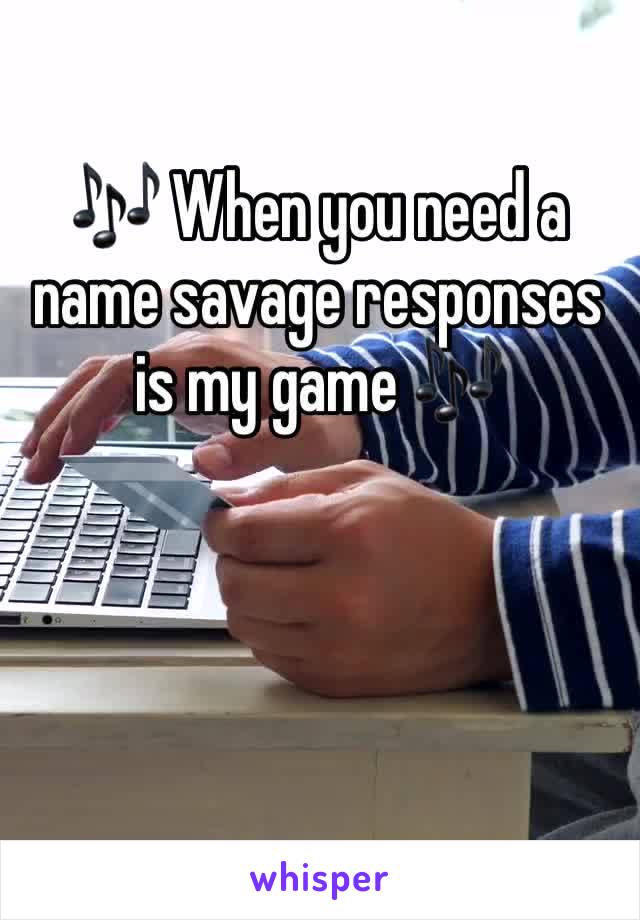 🎶 When you need a name savage responses is my game 🎶 
