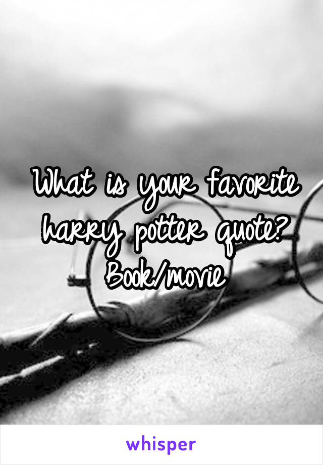 What is your favorite harry potter quote? Book/movie