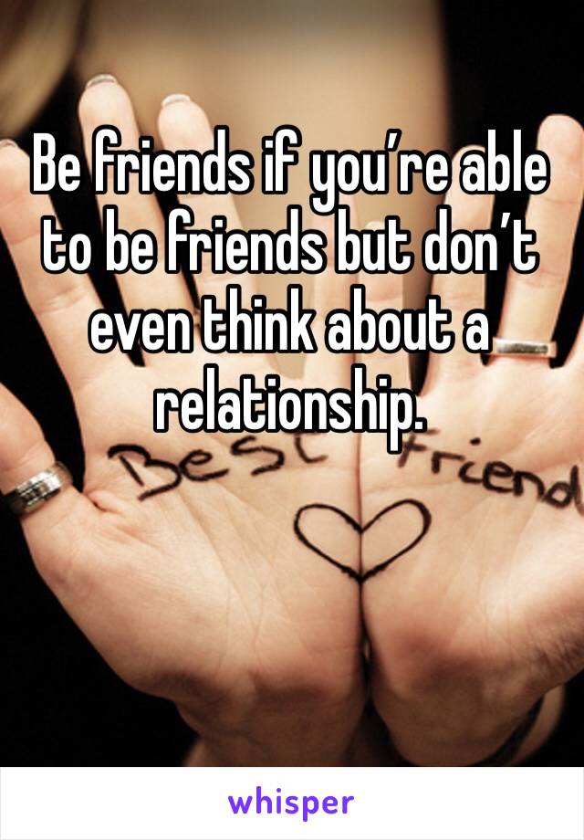 Be friends if you’re able to be friends but don’t even think about a relationship.