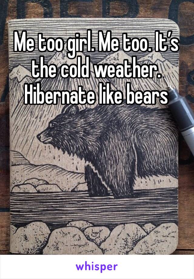 Me too girl. Me too. It’s the cold weather. Hibernate like bears