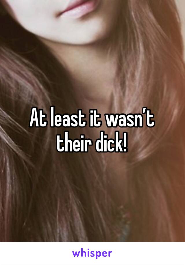 At least it wasn’t their dick!