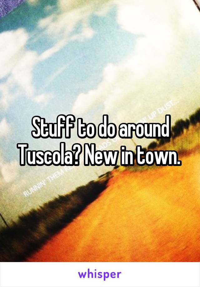 Stuff to do around Tuscola? New in town. 