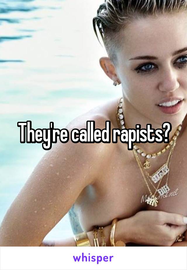 They're called rapists?